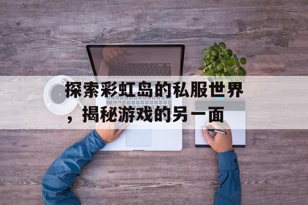 探索彩虹岛的私服世界，揭秘游戏的另一面