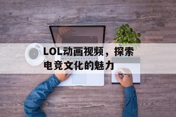 LOL动画视频，探索电竞文化的魅力
