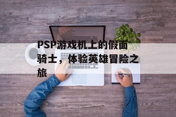 PSP游戏机上的假面骑士，体验英雄冒险之旅