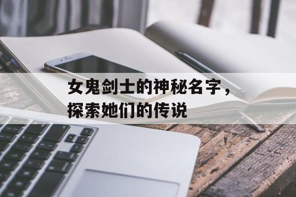 女鬼剑士的神秘名字，探索她们的传说