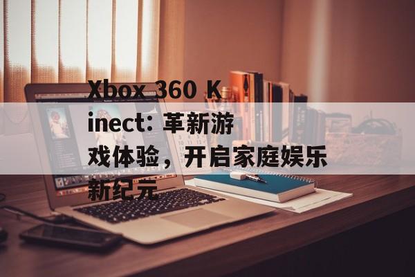 Xbox 360 Kinect: 革新游戏体验，开启家庭娱乐新纪元