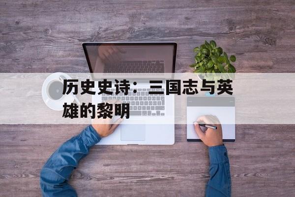 历史史诗：三国志与英雄的黎明