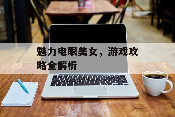 魅力电眼美女，游戏攻略全解析