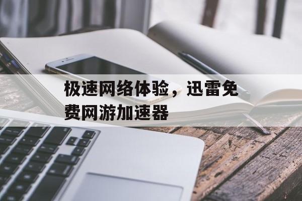 极速网络体验，迅雷免费网游加速器