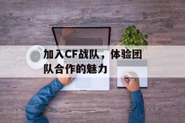加入CF战队，体验团队合作的魅力