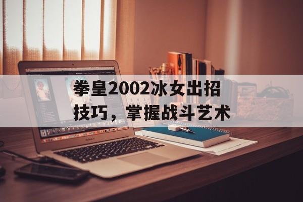 拳皇2002冰女出招技巧，掌握战斗艺术