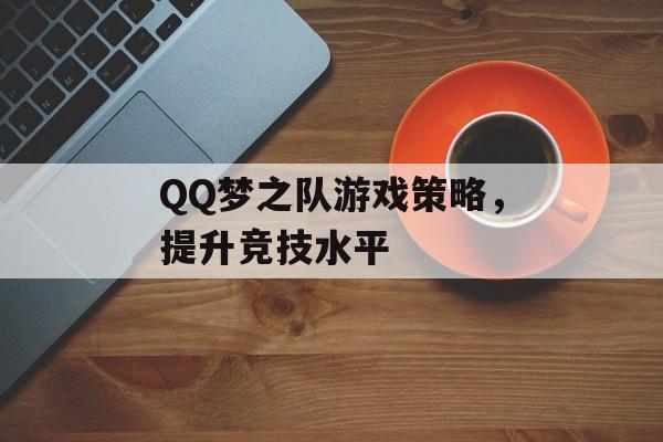 QQ梦之队游戏策略，提升竞技水平