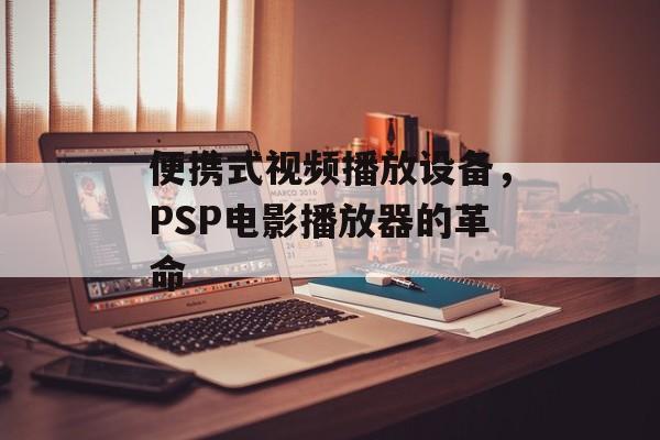 便携式视频播放设备，PSP电影播放器的革命