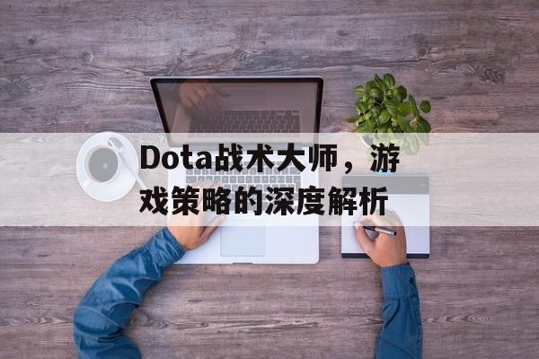 Dota战术大师，游戏策略的深度解析