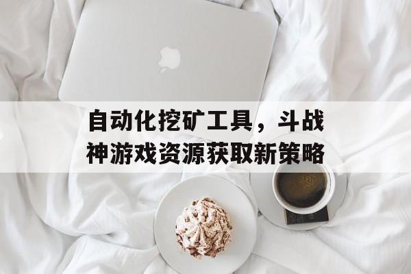 自动化挖矿工具，斗战神游戏资源获取新策略