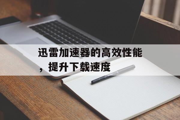 迅雷加速器的高效性能，提升下载速度
