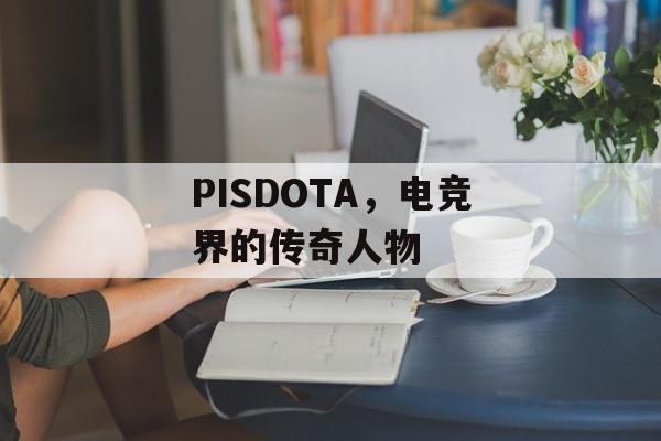PISDOTA，电竞界的传奇人物