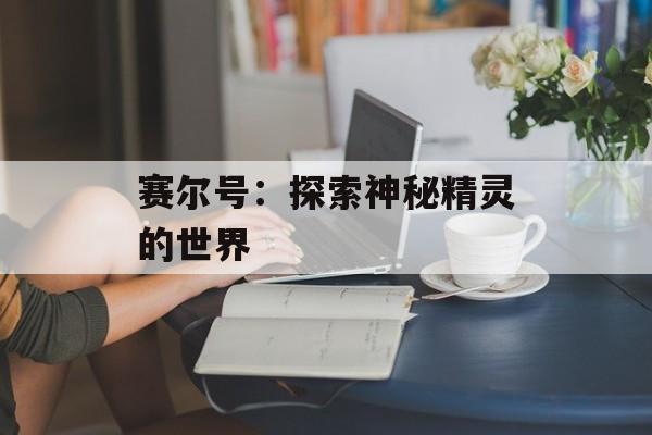 赛尔号：探索神秘精灵的世界