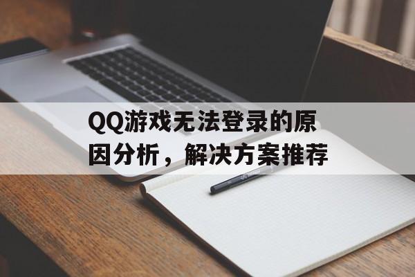 QQ游戏无法登录的原因分析，解决方案推荐