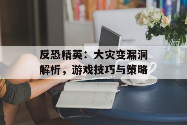 反恐精英：大灾变漏洞解析，游戏技巧与策略