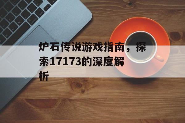 炉石传说游戏指南，探索17173的深度解析