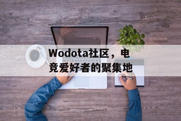 Wodota社区，电竞爱好者的聚集地