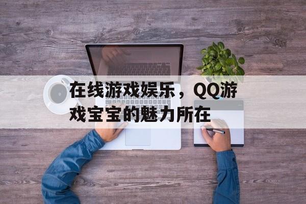 在线游戏娱乐，QQ游戏宝宝的魅力所在