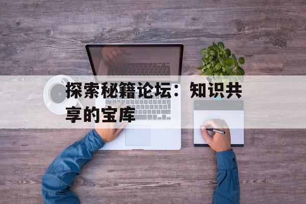 探索秘籍论坛：知识共享的宝库