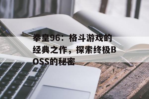 拳皇96：格斗游戏的经典之作，探索终极BOSS的秘密