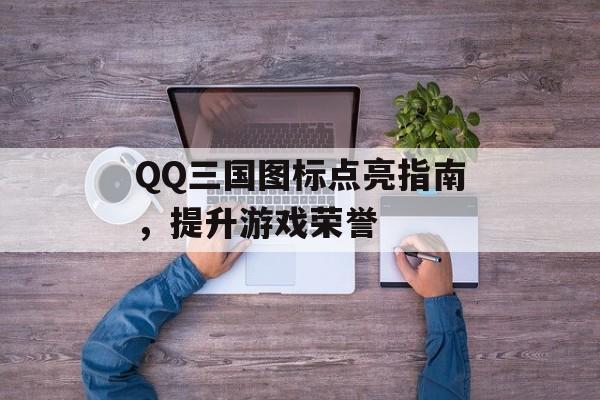 QQ三国图标点亮指南，提升游戏荣誉