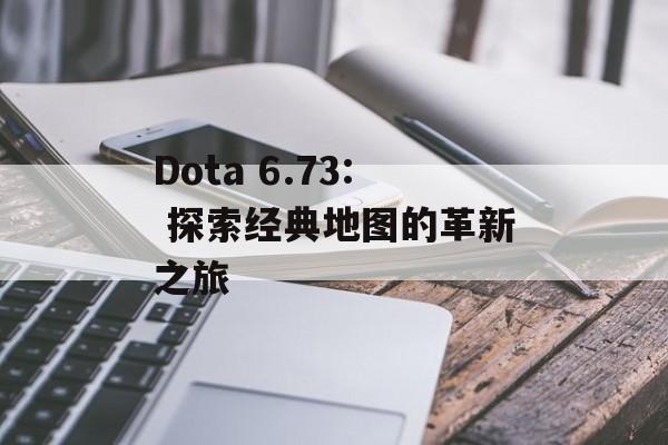 Dota 6.73: 探索经典地图的革新之旅