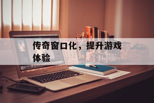 传奇窗口化，提升游戏体验