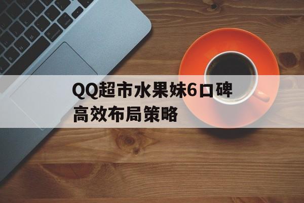 QQ超市水果妹6口碑高效布局策略