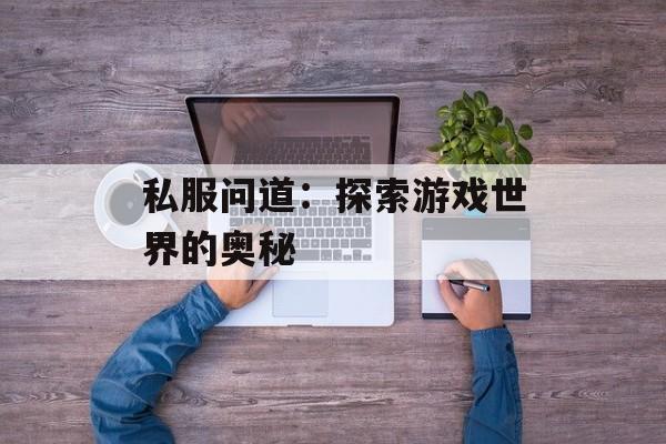 私服问道：探索游戏世界的奥秘