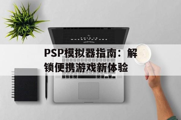PSP模拟器指南：解锁便携游戏新体验
