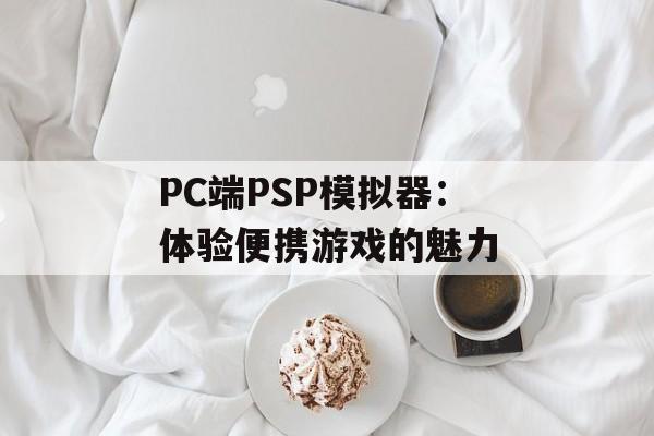 PC端PSP模拟器：体验便携游戏的魅力
