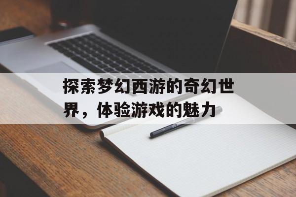 探索梦幻西游的奇幻世界，体验游戏的魅力
