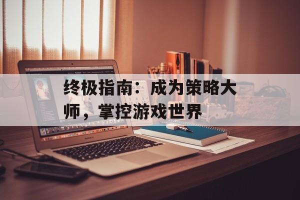 终极指南：成为策略大师，掌控游戏世界