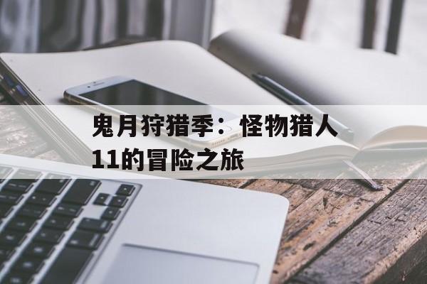 鬼月狩猎季：怪物猎人11的冒险之旅