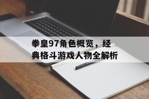 拳皇97角色概览，经典格斗游戏人物全解析