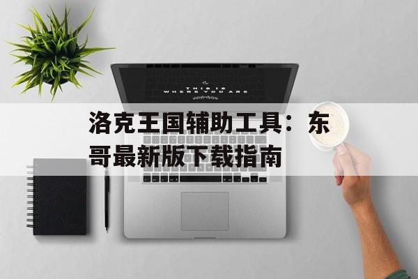 洛克王国辅助工具：东哥最新版下载指南