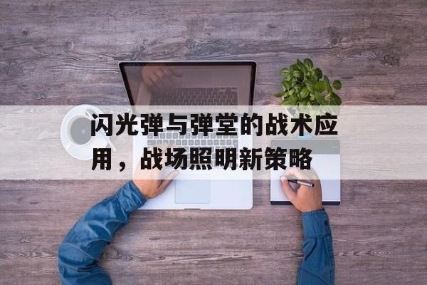 闪光弹与弹堂的战术应用，战场照明新策略