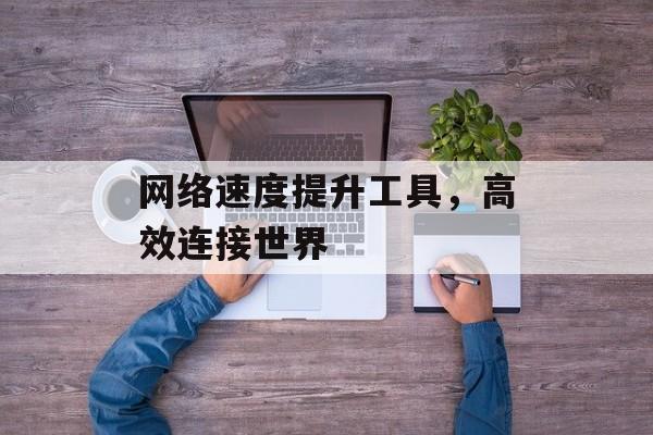 网络速度提升工具，高效连接世界