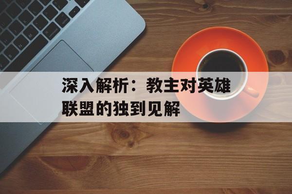 深入解析：教主对英雄联盟的独到见解