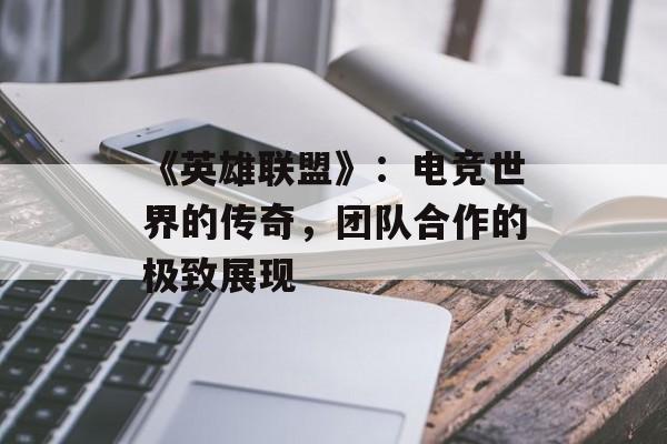 《英雄联盟》：电竞世界的传奇，团队合作的极致展现