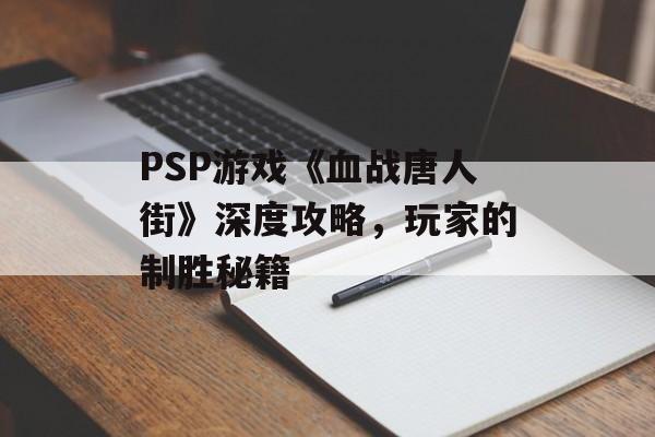 PSP游戏《血战唐人街》深度攻略，玩家的制胜秘籍