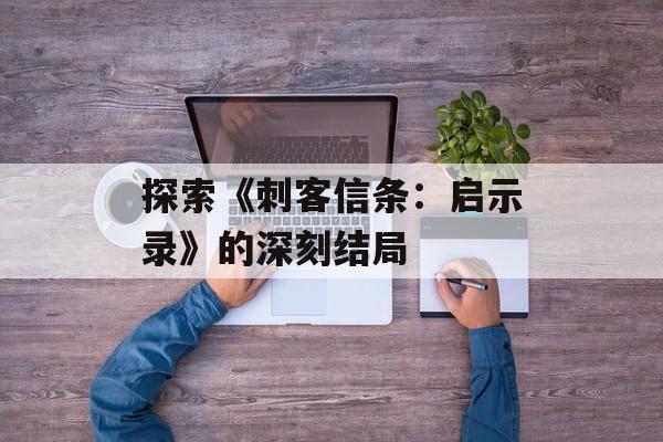 探索《刺客信条：启示录》的深刻结局