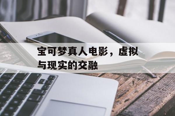 宝可梦真人电影，虚拟与现实的交融