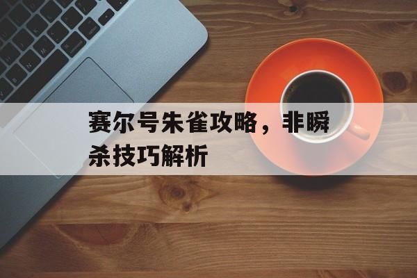 赛尔号朱雀攻略，非瞬杀技巧解析
