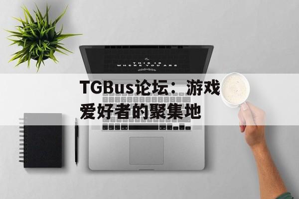 TGBus论坛：游戏爱好者的聚集地