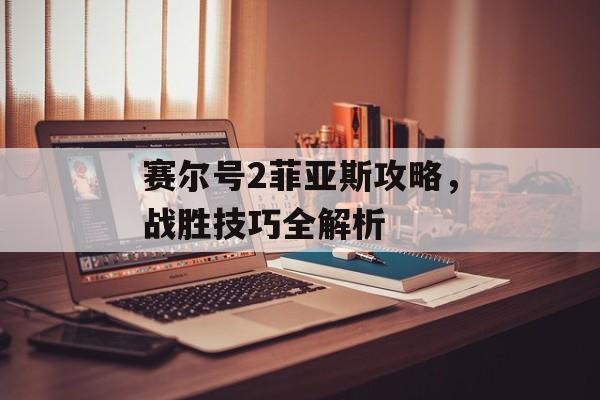 赛尔号2菲亚斯攻略，战胜技巧全解析