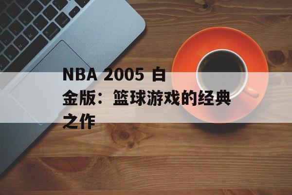 NBA 2005 白金版：篮球游戏的经典之作