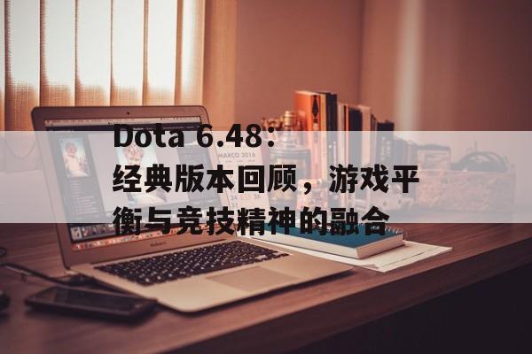 Dota 6.48：经典版本回顾，游戏平衡与竞技精神的融合