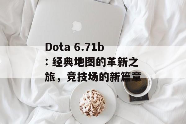 Dota 6.71b: 经典地图的革新之旅，竞技场的新篇章