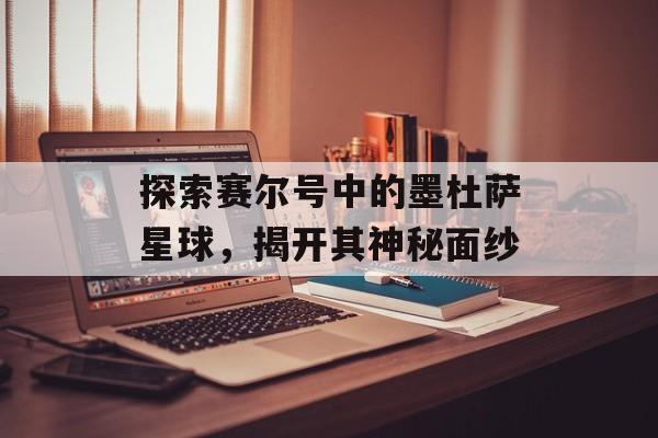 探索赛尔号中的墨杜萨星球，揭开其神秘面纱